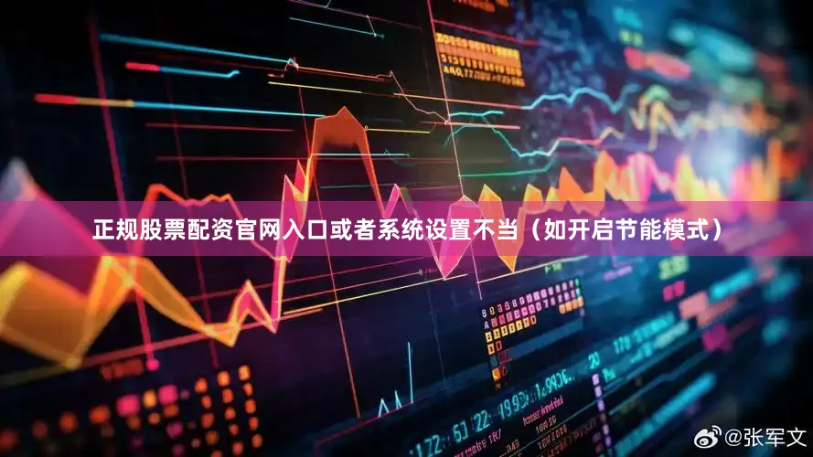 正规股票配资官网入口或者系统设置不当（如开启节能模式）