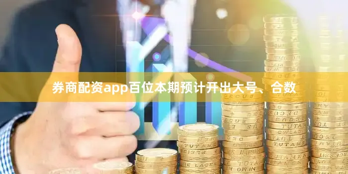 券商配资app百位本期预计开出大号、合数