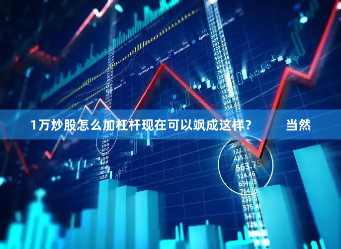 1万炒股怎么加杠杆现在可以飒成这样？        当然