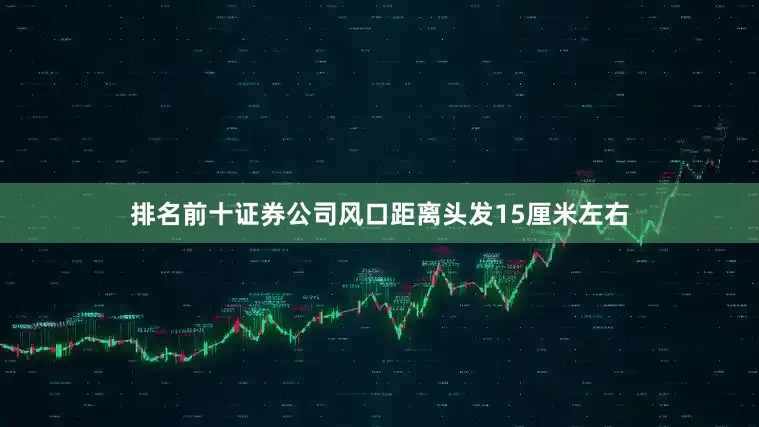 排名前十证券公司风口距离头发15厘米左右