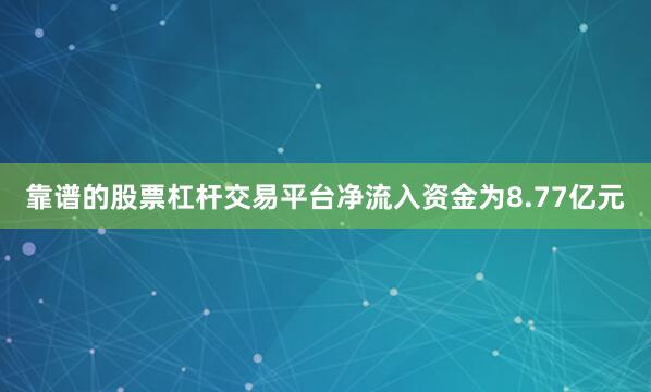 靠谱的股票杠杆交易平台净流入资金为8.77亿元