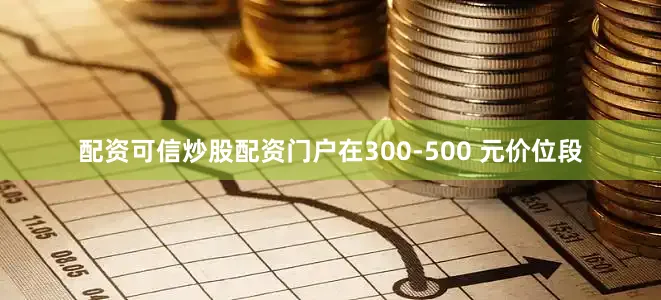 配资可信炒股配资门户在300-500 元价位段