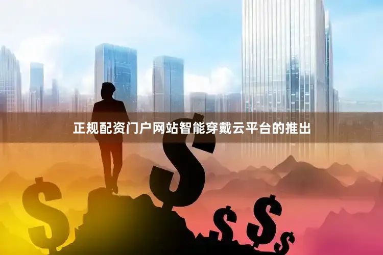 正规配资门户网站智能穿戴云平台的推出