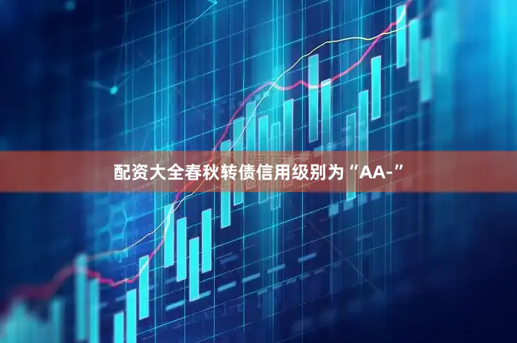 配资大全春秋转债信用级别为“AA-”